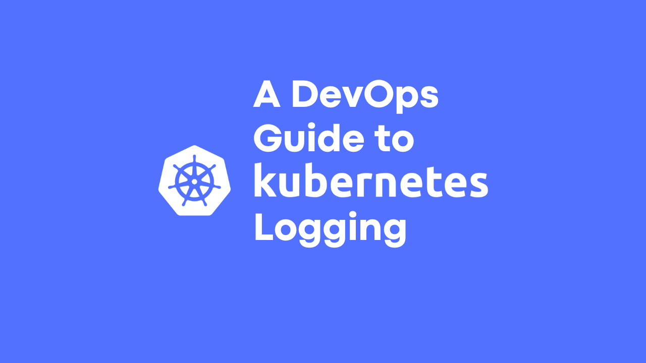 A DevOps Guide to Kubernetes Logging